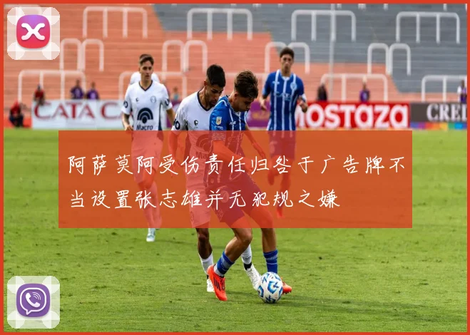 阿萨莫阿受伤责任归咎于广告牌不当设置张志雄并无犯规之嫌