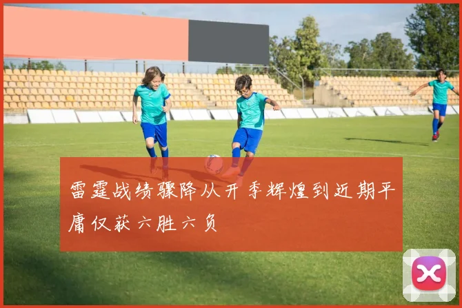 雷霆战绩骤降从开季辉煌到近期平庸仅获六胜六负