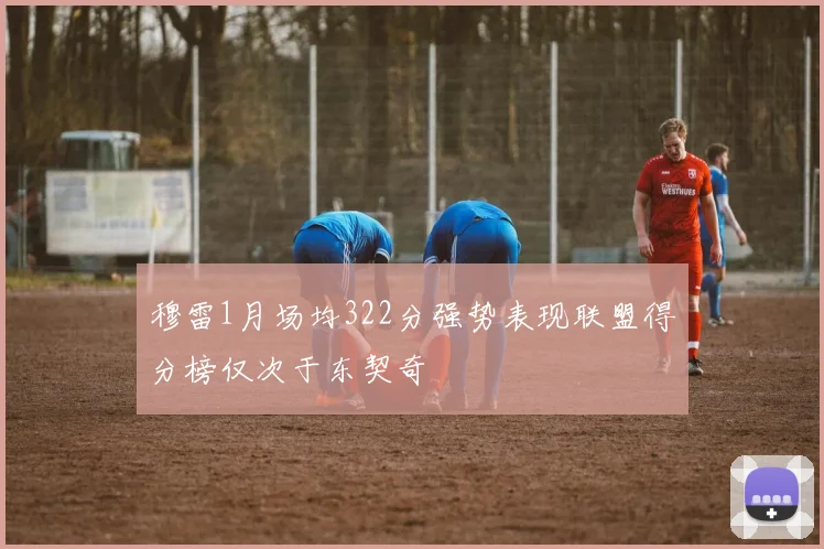 穆雷1月场均322分强势表现联盟得分榜仅次于东契奇