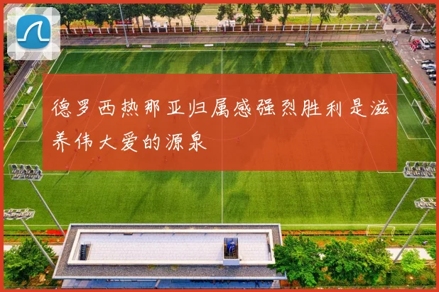 德罗西热那亚归属感强烈胜利是滋养伟大爱的源泉