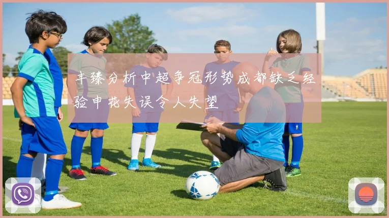 丰臻分析中超争冠形势成都缺乏经验申花失误令人失望
