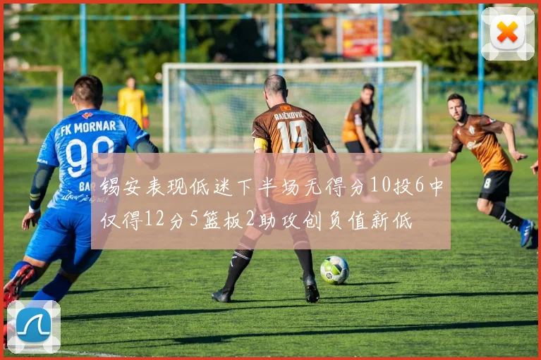 锡安表现低迷下半场无得分10投6中仅得12分5篮板2助攻创负值新低