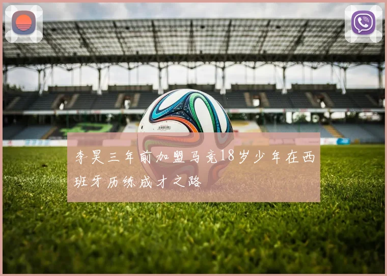 李昊三年前加盟马竞18岁少年在西班牙历练成才之路