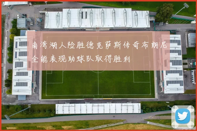 南湾湖人险胜德克萨斯传奇布朗尼全能表现助球队取得胜利