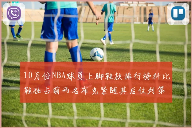 10月份NBA球员上脚鞋款排行榜科比鞋独占前两名布克紧随其后位列第四