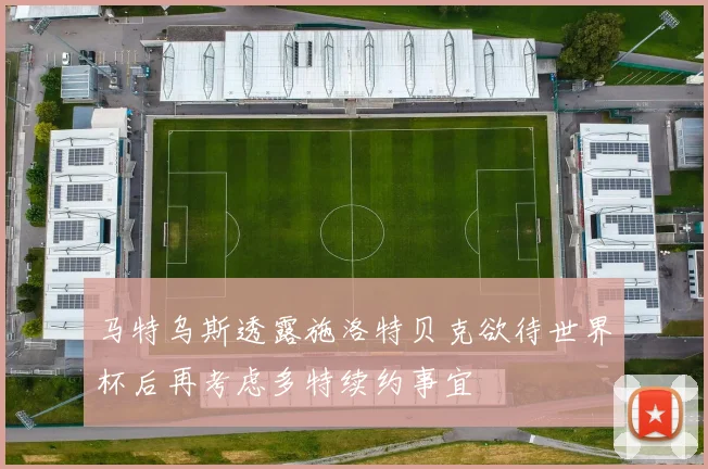 马特乌斯透露施洛特贝克欲待世界杯后再考虑多特续约事宜