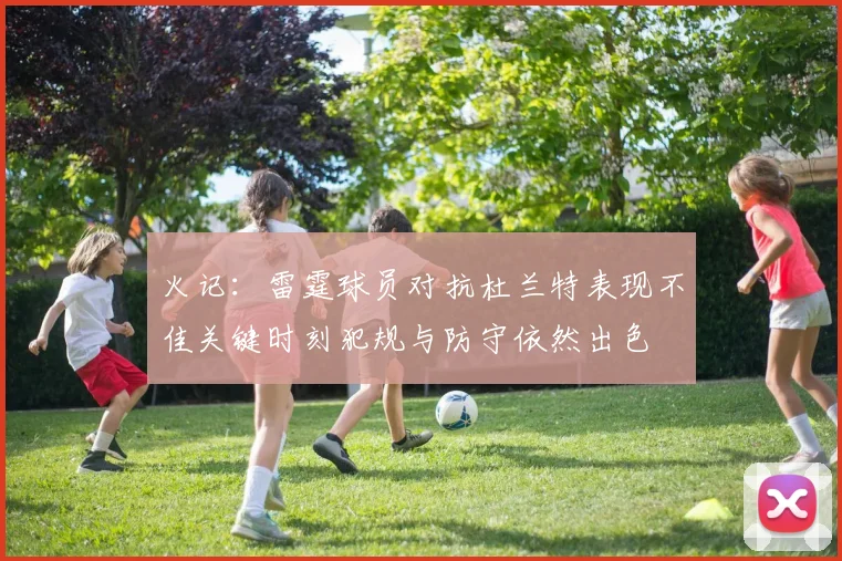 火记：雷霆球员对抗杜兰特表现不佳关键时刻犯规与防守依然出色