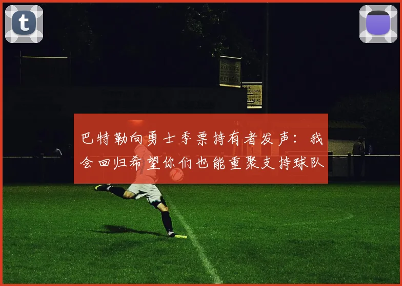 巴特勒向勇士季票持有者发声：我会回归希望你们也能重聚支持球队
