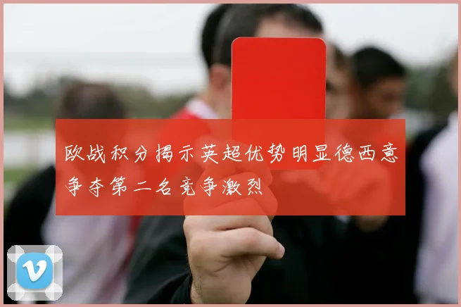 欧战积分揭示英超优势明显德西意争夺第二名竞争激烈