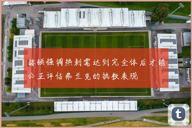 赫顿强调热刺需达到完全体后才能公正评估弗兰克的执教表现