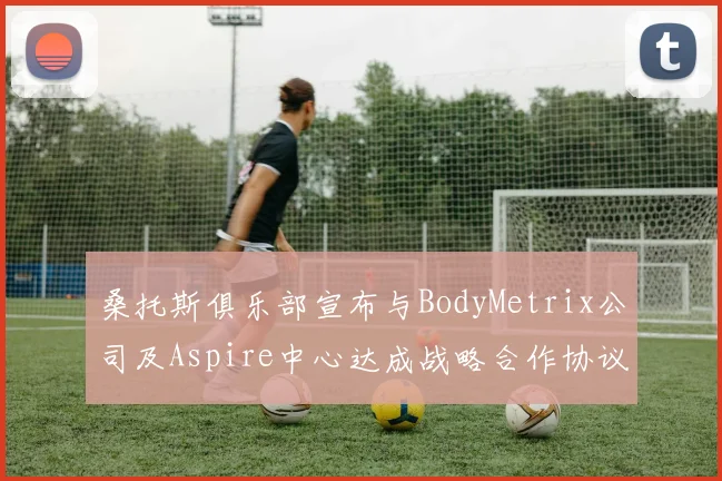 桑托斯俱乐部宣布与BodyMetrix公司及Aspire中心达成战略合作协议