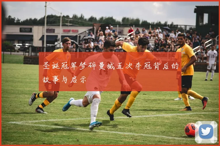 圣诞冠军梦碎曼城五次夺冠背后的故事与启示