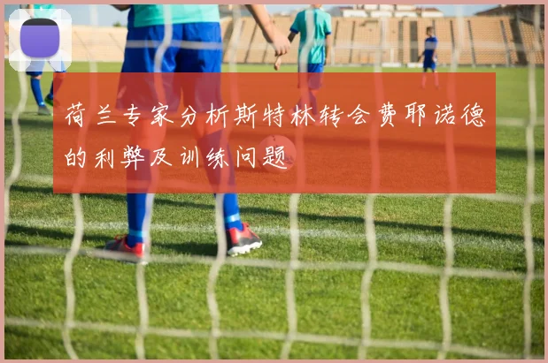 荷兰专家分析斯特林转会费耶诺德的利弊及训练问题