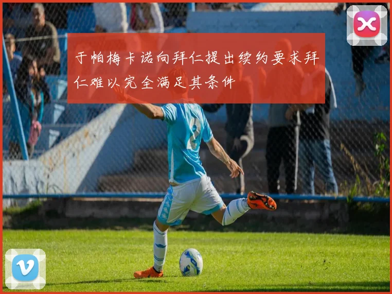 于帕梅卡诺向拜仁提出续约要求拜仁难以完全满足其条件