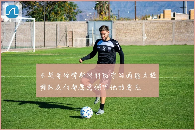 东契奇称赞斯玛特防守沟通能力强调队友们都愿意倾听他的意见