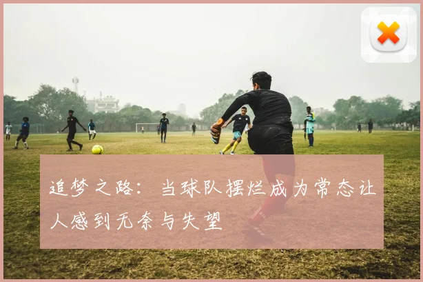 追梦之路：当球队摆烂成为常态让人感到无奈与失望