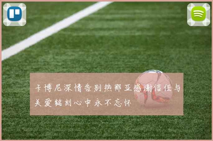 卡博尼深情告别热那亚感谢信任与关爱铭刻心中永不忘怀