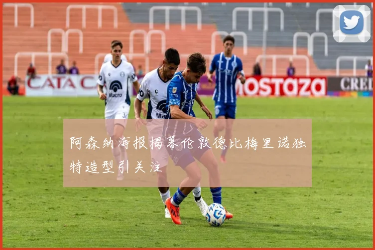 阿森纳海报揭幕伦敦德比梅里诺独特造型引关注