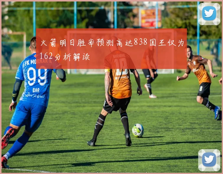火箭明日胜率预测高达838国王仅为162分析解读
