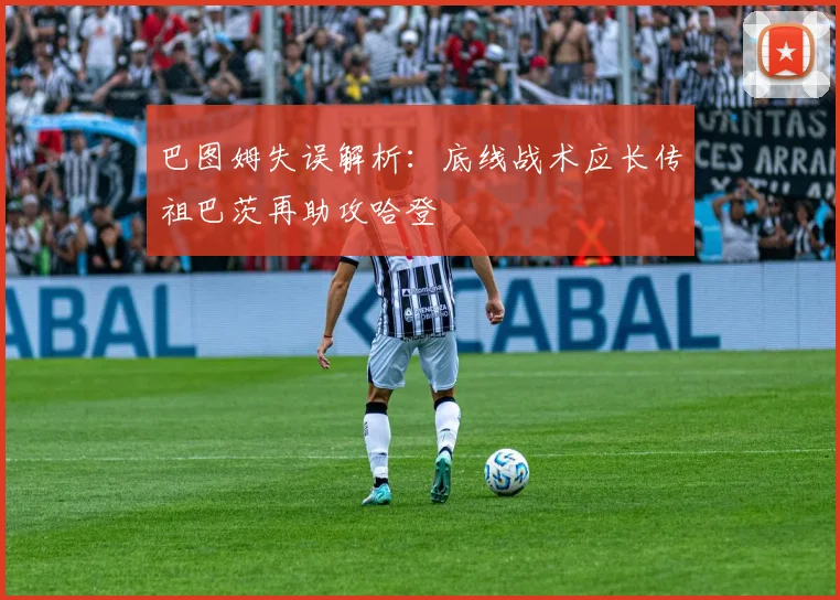 巴图姆失误解析：底线战术应长传祖巴茨再助攻哈登