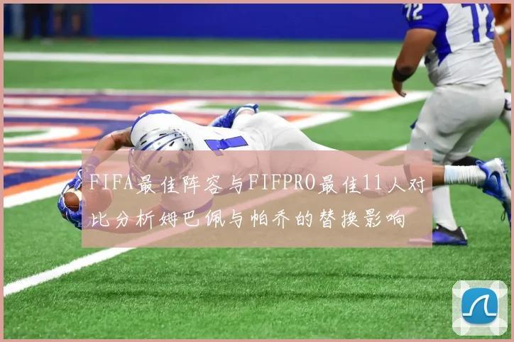 FIFA最佳阵容与FIFPRO最佳11人对比分析姆巴佩与帕乔的替换影响